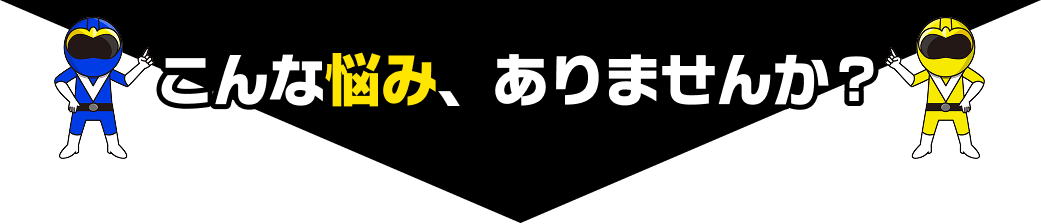 こんなお悩みありませんか？